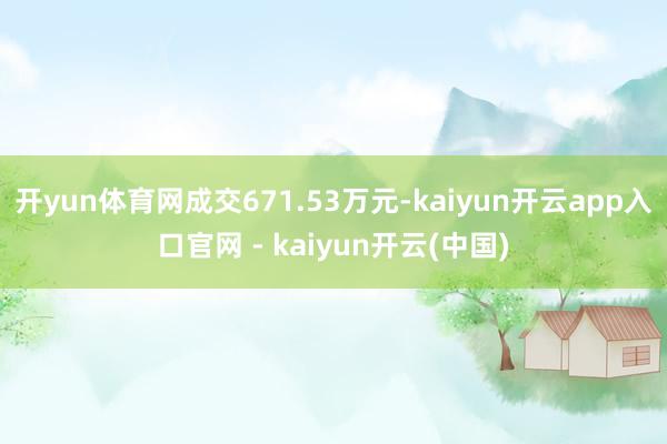 开yun体育网成交671.53万元-kaiyun开云app入口官网 - kaiyun开云(中国)
