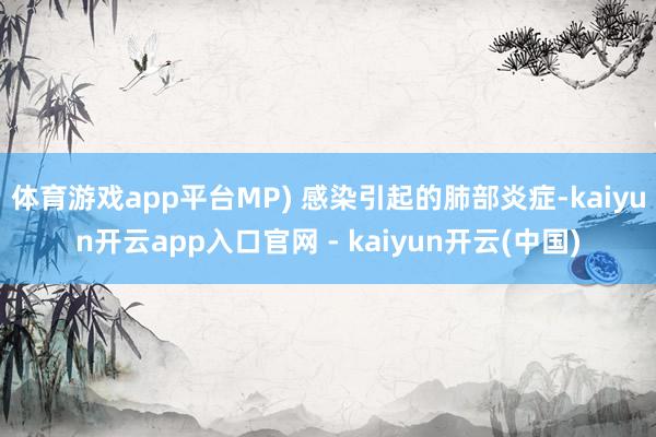 体育游戏app平台MP) 感染引起的肺部炎症-kaiyun开云app入口官网 - kaiyun开云(中国)