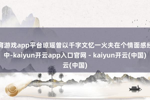 体育游戏app平台琼瑶曾以千字文忆一火夫在个情面感经由中-kaiyun开云app入口官网 - kaiyun开云(中国)