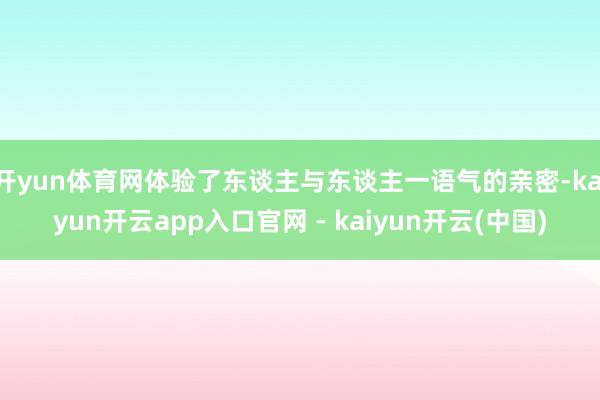 开yun体育网体验了东谈主与东谈主一语气的亲密-kaiyun开云app入口官网 - kaiyun开云(中国)