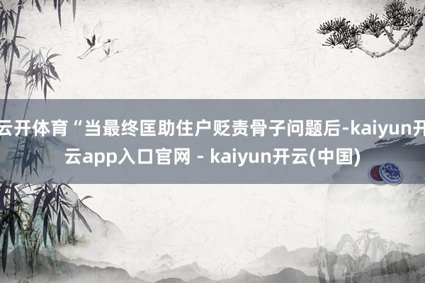 云开体育“当最终匡助住户贬责骨子问题后-kaiyun开云app入口官网 - kaiyun开云(中国)