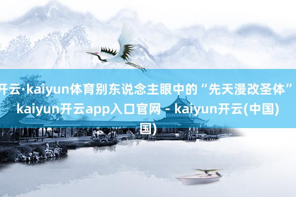 开云·kaiyun体育别东说念主眼中的“先天漫改圣体”-kaiyun开云app入口官网 - kaiyun开云(中国)
