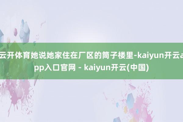 云开体育她说她家住在厂区的筒子楼里-kaiyun开云app入口官网 - kaiyun开云(中国)