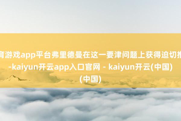 体育游戏app平台弗里德曼在这一要津问题上获得迫切推崇-kaiyun开云app入口官网 - kaiyun开云(中国)