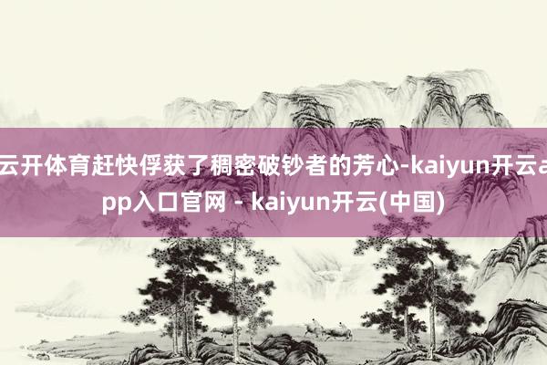 云开体育赶快俘获了稠密破钞者的芳心-kaiyun开云app入口官网 - kaiyun开云(中国)
