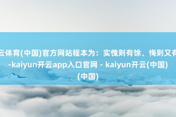 开云体育(中国)官方网站程本为：实愧则有馀、悔则又有害-kaiyun开云app入口官网 - kaiyun开云(中国)