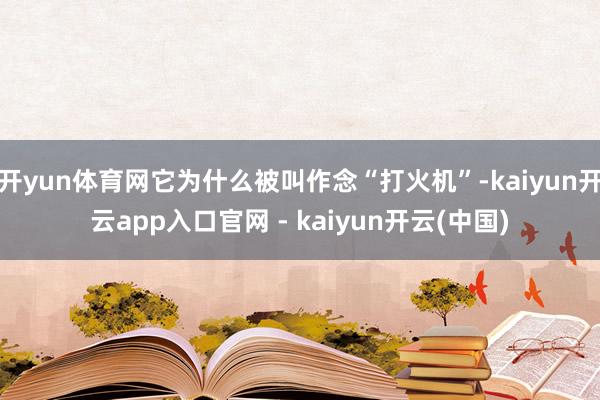 开yun体育网它为什么被叫作念“打火机”-kaiyun开云app入口官网 - kaiyun开云(中国)