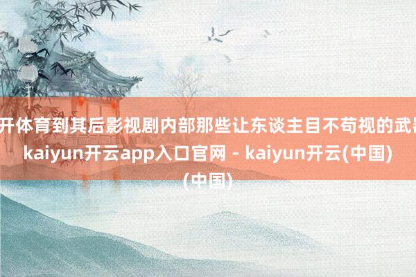 云开体育到其后影视剧内部那些让东谈主目不苟视的武器-kaiyun开云app入口官网 - kaiyun开云(中国)