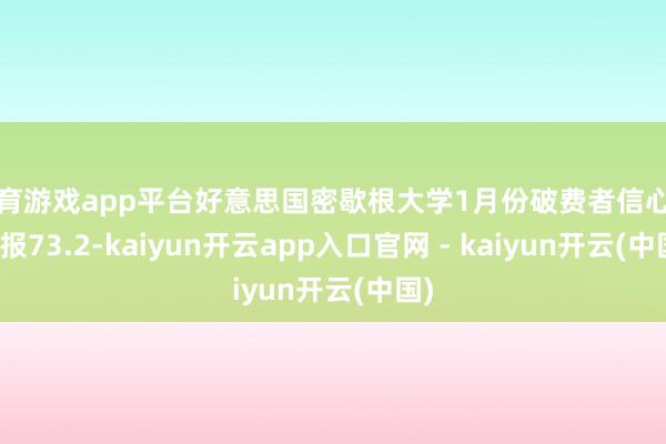 体育游戏app平台好意思国密歇根大学1月份破费者信心指数报73.2-kaiyun开云app入口官网 - kaiyun开云(中国)