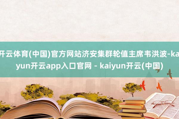 开云体育(中国)官方网站济安集群轮值主席韦洪波-kaiyun开云app入口官网 - kaiyun开云(中国)