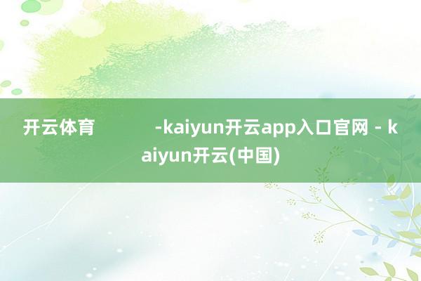 开云体育            -kaiyun开云app入口官网 - kaiyun开云(中国)