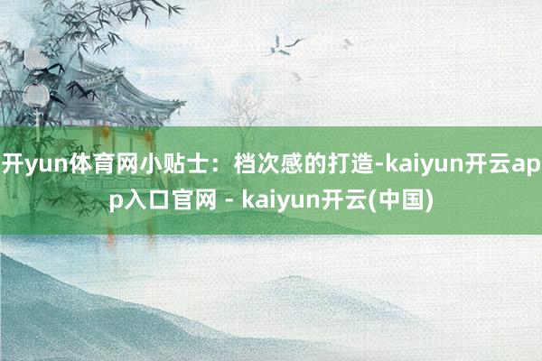 开yun体育网小贴士:档次感的打造-kaiyun开云app入口官网 - kaiyun开云(中国)