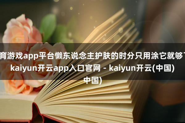 体育游戏app平台懒东说念主护肤的时分只用涂它就够了-kaiyun开云app入口官网 - kaiyun开云(中国)