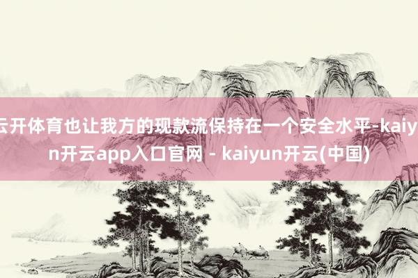 云开体育也让我方的现款流保持在一个安全水平-kaiyun开云app入口官网 - kaiyun开云(中国)