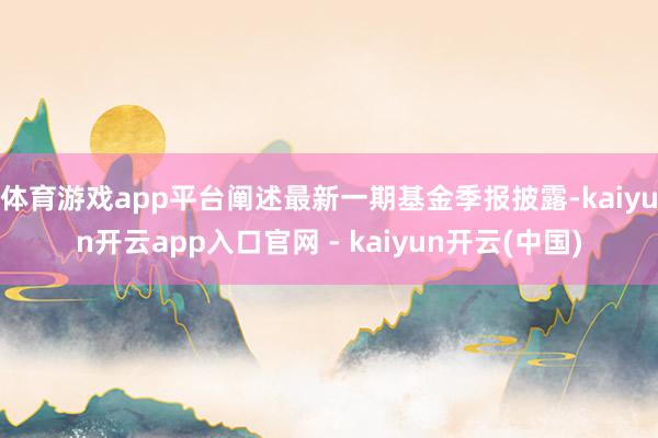 体育游戏app平台阐述最新一期基金季报披露-kaiyun开云app入口官网 - kaiyun开云(中国)