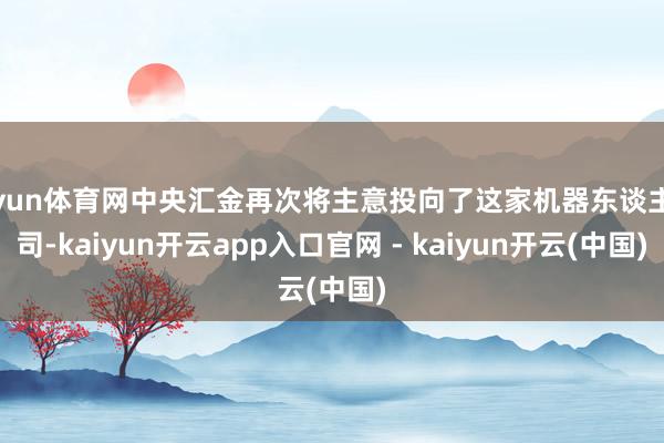 开yun体育网中央汇金再次将主意投向了这家机器东谈主公司-kaiyun开云app入口官网 - kaiyun开云(中国)