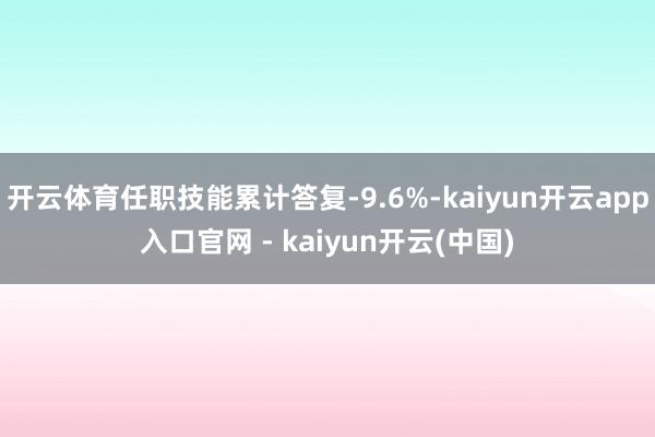 开云体育任职技能累计答复-9.6%-kaiyun开云app入口官网 - kaiyun开云(中国)