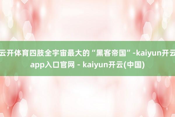 云开体育四肢全宇宙最大的“黑客帝国”-kaiyun开云app入口官网 - kaiyun开云(中国)