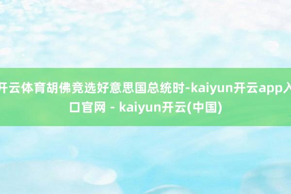 开云体育胡佛竞选好意思国总统时-kaiyun开云app入口官网 - kaiyun开云(中国)
