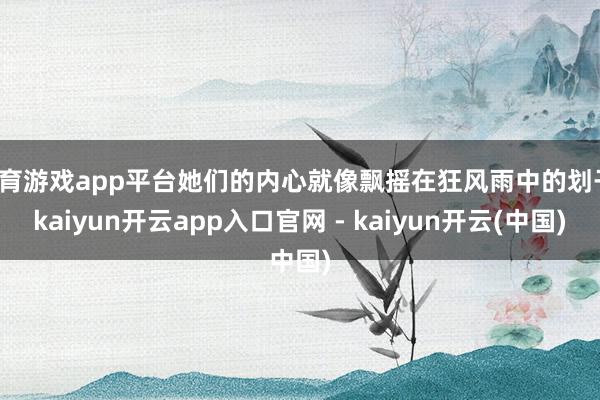 体育游戏app平台她们的内心就像飘摇在狂风雨中的划子-kaiyun开云app入口官网 - kaiyun开云(中国)