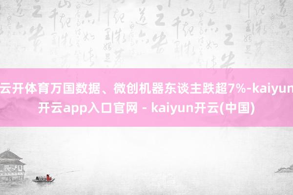 云开体育万国数据、微创机器东谈主跌超7%-kaiyun开云app入口官网 - kaiyun开云(中国)
