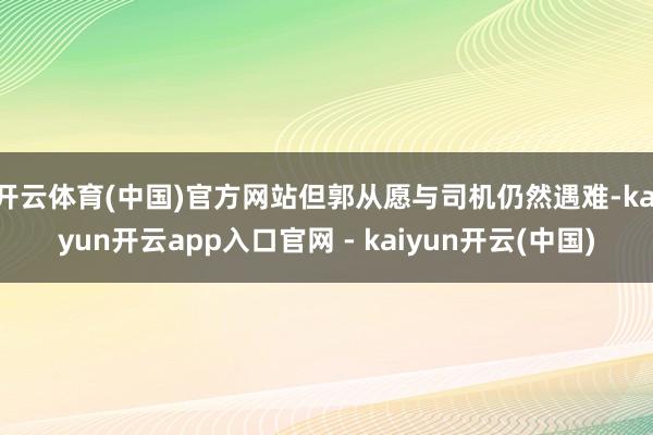 开云体育(中国)官方网站但郭从愿与司机仍然遇难-kaiyun开云app入口官网 - kaiyun开云(中国)