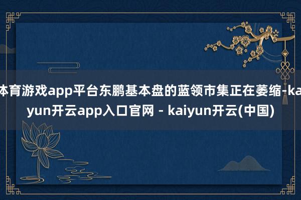 体育游戏app平台东鹏基本盘的蓝领市集正在萎缩-kaiyun开云app入口官网 - kaiyun开云(中国)
