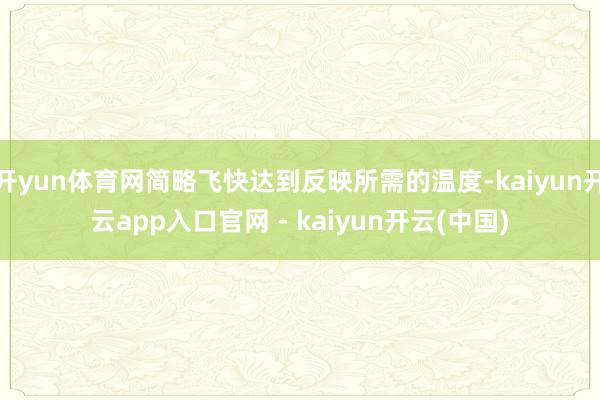 开yun体育网简略飞快达到反映所需的温度-kaiyun开云app入口官网 - kaiyun开云(中国)