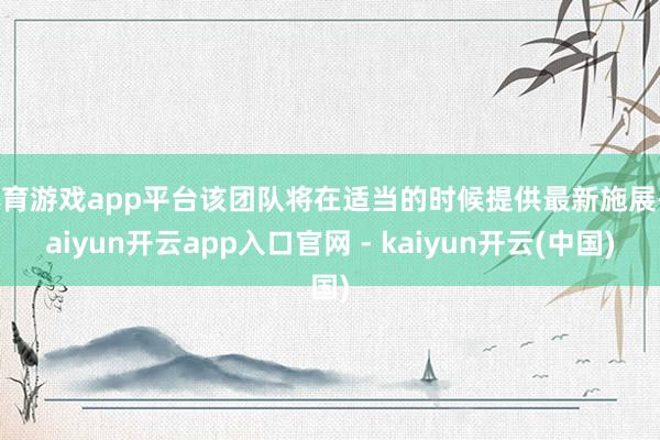 体育游戏app平台该团队将在适当的时候提供最新施展-kaiyun开云app入口官网 - kaiyun开云(中国)