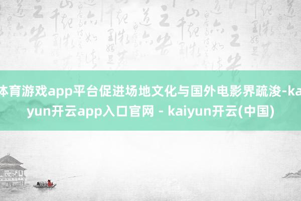 体育游戏app平台促进场地文化与国外电影界疏浚-kaiyun开云app入口官网 - kaiyun开云(中国)