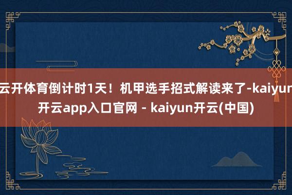 云开体育倒计时1天！机甲选手招式解读来了-kaiyun开云app入口官网 - kaiyun开云(中国)
