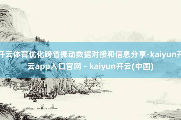 开云体育优化跨省挪动数据对接和信息分享-kaiyun开云app入口官网 - kaiyun开云(中国)