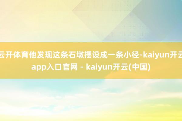 云开体育他发现这条石墩摆设成一条小径-kaiyun开云app入口官网 - kaiyun开云(中国)