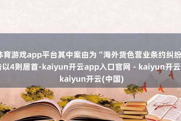 体育游戏app平台其中案由为“海外货色营业条约纠纷”的公告以4则居首-kaiyun开云app入口官网 - kaiyun开云(中国)