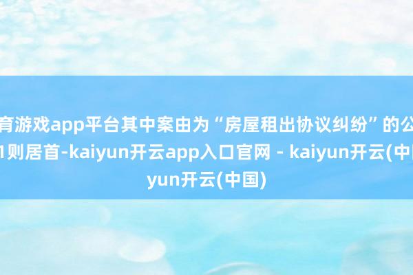 体育游戏app平台其中案由为“房屋租出协议纠纷”的公告以1则居首-kaiyun开云app入口官网 - kaiyun开云(中国)