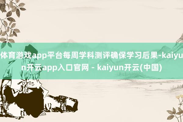 体育游戏app平台每周学科测评确保学习后果-kaiyun开云app入口官网 - kaiyun开云(中国)