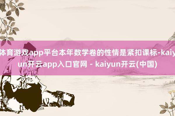 体育游戏app平台本年数学卷的性情是紧扣课标-kaiyun开云app入口官网 - kaiyun开云(中国)