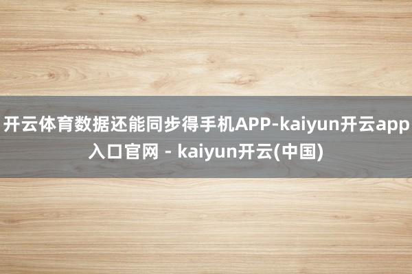 开云体育数据还能同步得手机APP-kaiyun开云app入口官网 - kaiyun开云(中国)