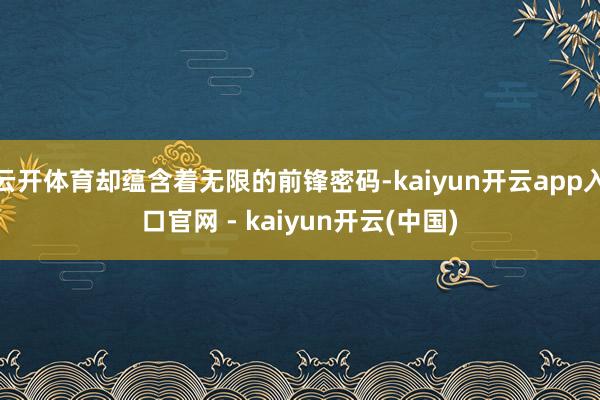 云开体育却蕴含着无限的前锋密码-kaiyun开云app入口官网 - kaiyun开云(中国)
