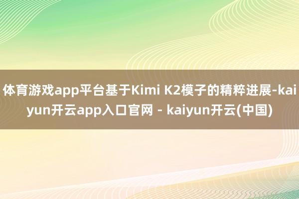 体育游戏app平台基于Kimi K2模子的精粹进展-kaiyun开云app入口官网 - kaiyun开云(中国)