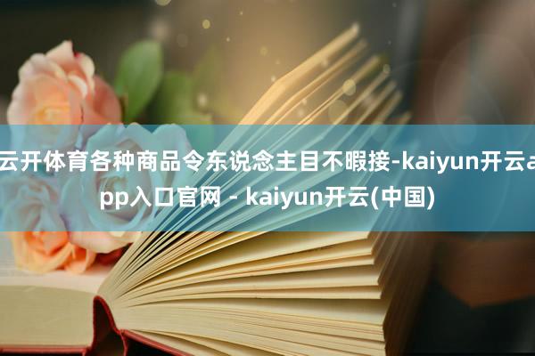 云开体育各种商品令东说念主目不暇接-kaiyun开云app入口官网 - kaiyun开云(中国)