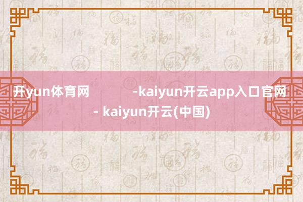 开yun体育网            -kaiyun开云app入口官网 - kaiyun开云(中国)