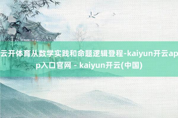 云开体育从数学实践和命题逻辑登程-kaiyun开云app入口官网 - kaiyun开云(中国)