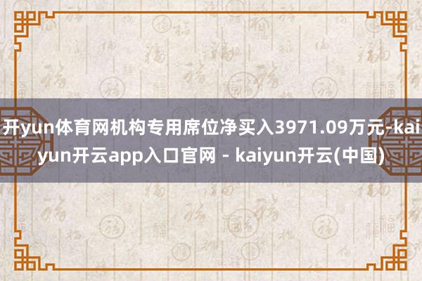 开yun体育网机构专用席位净买入3971.09万元-kaiyun开云app入口官网 - kaiyun开云(中国)
