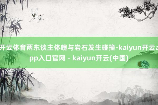 开云体育两东谈主体魄与岩石发生碰撞-kaiyun开云app入口官网 - kaiyun开云(中国)