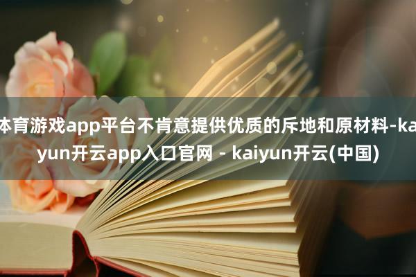 体育游戏app平台不肯意提供优质的斥地和原材料-kaiyun开云app入口官网 - kaiyun开云(中国)