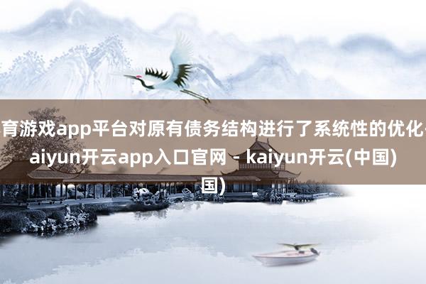 体育游戏app平台对原有债务结构进行了系统性的优化-kaiyun开云app入口官网 - kaiyun开云(中国)