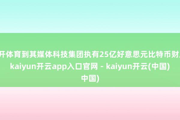云开体育到其媒体科技集团执有25亿好意思元比特币财库-kaiyun开云app入口官网 - kaiyun开云(中国)