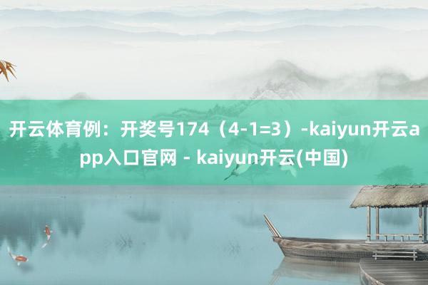 开云体育例：开奖号174（4-1=3）-kaiyun开云app入口官网 - kaiyun开云(中国)