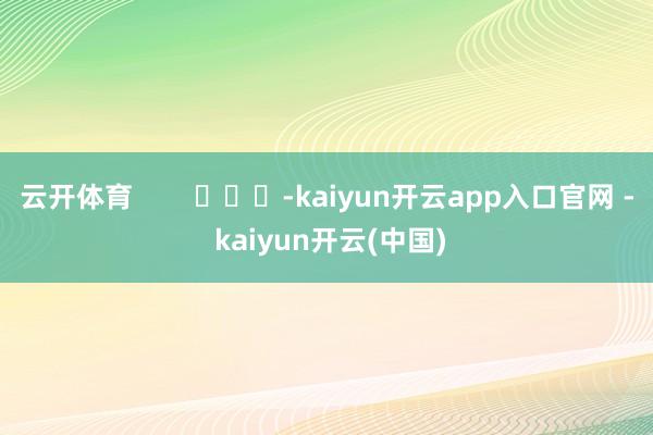 云开体育        			-kaiyun开云app入口官网 - kaiyun开云(中国)